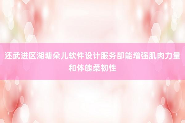 还武进区湖塘朵儿软件设计服务部能增强肌肉力量和体魄柔韧性