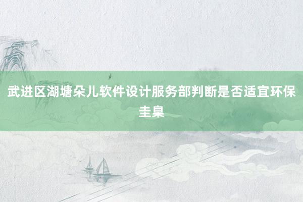 武进区湖塘朵儿软件设计服务部判断是否适宜环保圭臬